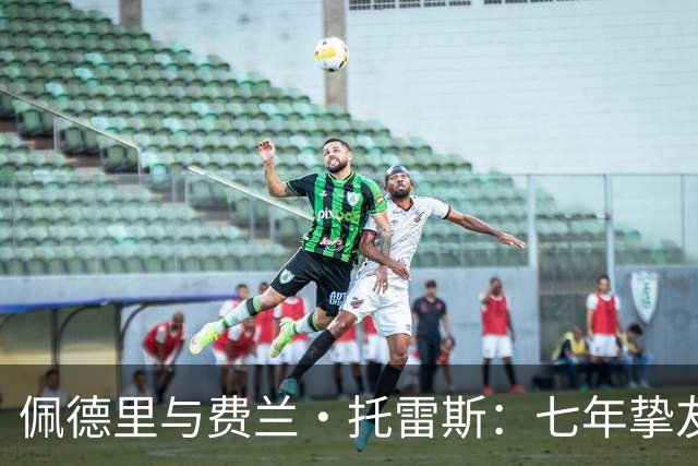 佩德里与费兰·托雷斯：七年挚友情深，欧冠迎来生涯首次兄弟对决