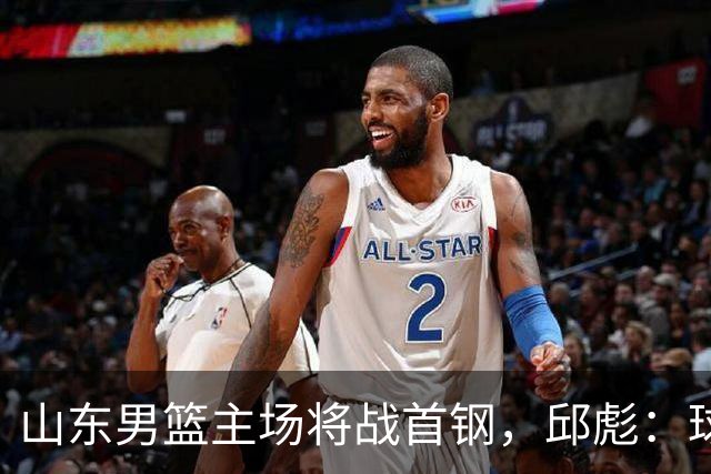 山东男篮主场将战首钢，邱彪：球队融合未达预期
