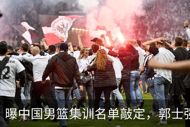 曝中国男篮集训名单敲定，郭士强为世界杯搏一把，盲猜12人都有谁
