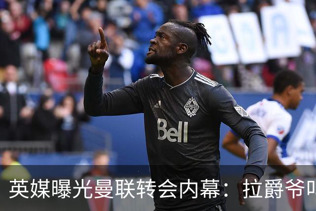 英媒曝光曼联转会内幕：拉爵爷叫停转会交易，威尔考克斯成背锅侠