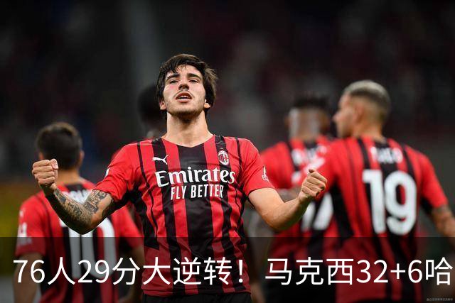 76人29分大逆转！马克西32+6哈登低效，詹姆斯17+10，恩比德立大功