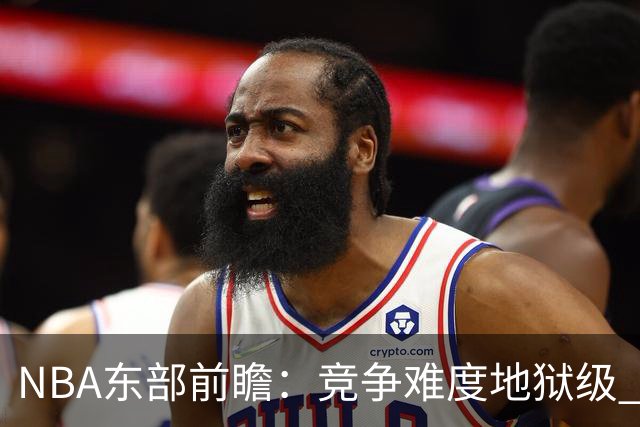 NBA东部前瞻：竞争难度地狱级 詹姆斯选错剧本了？